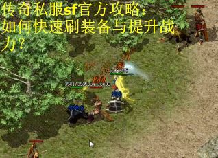 传奇私服sf官方攻略：如何快速刷装备与提升战力？