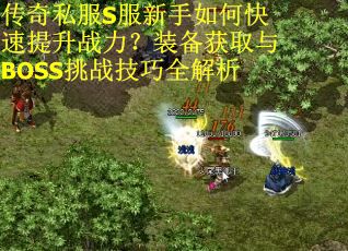 传奇私服S服新手如何快速提升战力？装备获取与BOSS挑战技巧全解析