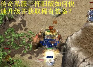 传奇私服三怀旧版如何快速升级并获取稀有装备？
