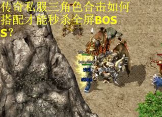 传奇私服三角色合击如何搭配才能秒杀全屏BOSS？