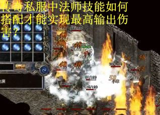 传奇私服中法师技能如何搭配才能实现最高输出伤害？