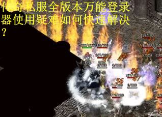 传奇私服全版本万能登录器使用疑难如何快速解决？