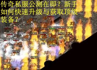 传奇私服公测在即？新手如何快速升级与获取顶级装备？