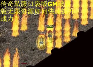 传奇私服口袋版GM破解版无限资源如何快速提升战力？