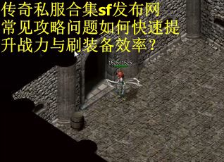 传奇私服合集sf发布网常见攻略问题如何快速提升战力与刷装备效率？