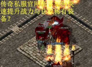 传奇私服官网新手如何快速提升战力与获取稀有装备？
