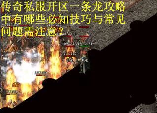 传奇私服开区一条龙攻略中有哪些必知技巧与常见问题需注意？