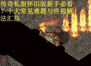传奇私服怀旧版新手必看？十大常见难题与终极解法汇总