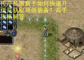 传奇私服新手如何快速升级并获取顶级装备？高手攻略解答