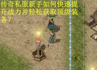 传奇私服新手如何快速提升战力并轻松获取顶级装备？