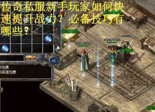 传奇私服新手玩家如何快速提升战力?必备技巧有哪些? 传奇私服新手玩家如何快速提升战力?必备技巧有哪些?