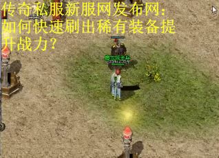 传奇私服新服网发布网:如何快速刷出稀有装备提升战力? 传奇私服新服网发布网:如何快速刷出稀有装备提升战力?