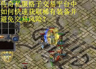 传奇私服格子交易平台中如何快速获取稀有装备并避免交易风险? 传奇私服格子交易平台中如何快速获取稀有装备并避免交易风险?
