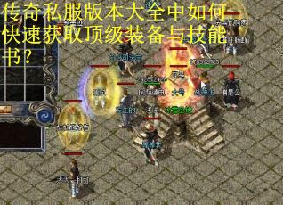 传奇私服版本大全中如何快速获取顶级装备与技能书？