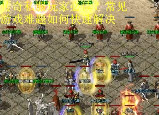 传奇私服玩家必读?常见游戏难题如何快速解决 传奇私服玩家必读?常见游戏难题如何快速解决