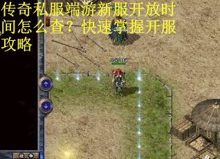 传奇私服端游新服开放时间怎么查?快速掌握开服攻略 传奇私服端游新服开放时间怎么查?快速掌握开服攻略