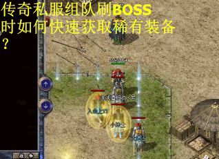 传奇私服组队刷BOSS时如何快速获取稀有装备？
