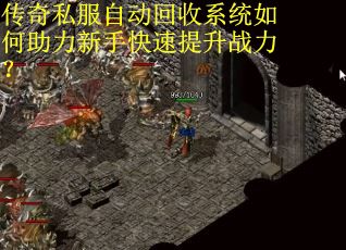 传奇私服自动回收系统如何助力新手快速提升战力? 传奇私服自动回收系统如何助力新手快速提升战力?