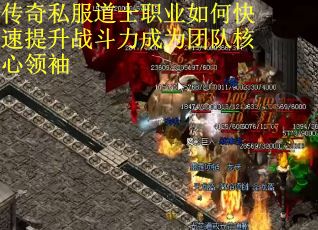传奇私服道士职业如何快速提升战斗力成为团队核心领袖 传奇私服道士职业如何快速提升战斗力成为团队核心领袖