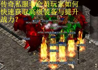 传奇私服非会员玩家如何快速获取高级装备与提升战力? 传奇私服非会员玩家如何快速获取高级装备与提升战力?