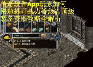 传奇软件App玩家如何快速提升战力等级?顶级装备获取攻略全解析 传奇软件App玩家如何快速提升战力等级?顶级装备获取攻略全解析