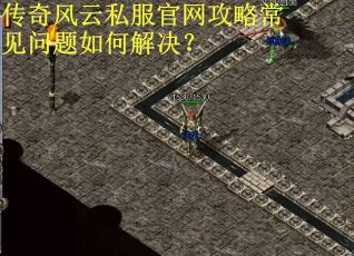 传奇风云私服官网攻略常见问题如何解决？