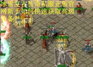 冰雪复古传奇私服正版官网新手如何快速获取高级装备? 冰雪复古传奇私服正版官网新手如何快速获取高级装备?