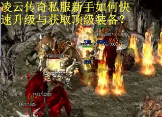 凌云传奇私服新手如何快速升级与获取顶级装备? 凌云传奇私服新手如何快速升级与获取顶级装备?