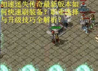 加速迷失传奇最新版本如何快速刷装备？职业选择与升级技巧全解析？