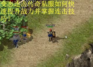 变态连击传奇私服如何快速提升战力并掌握连击技巧? 变态连击传奇私服如何快速提升战力并掌握连击技巧?