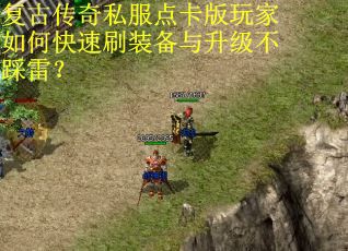 复古传奇私服点卡版玩家如何快速刷装备与升级不踩雷? 复古传奇私服点卡版玩家如何快速刷装备与升级不踩雷?