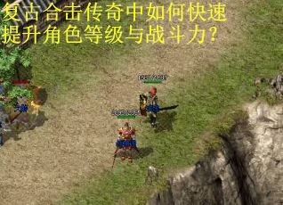 复古合击传奇中如何快速提升角色等级与战斗力? 复古合击传奇中如何快速提升角色等级与战斗力?