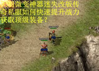 天羽微变神器迷失改版传奇私服如何快速提升战力获取顶级装备? 天羽微变神器迷失改版传奇私服如何快速提升战力获取顶级装备?