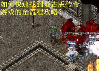 如何快速找到复古版传奇游戏的全流程攻略? 如何快速找到复古版传奇游戏的全流程攻略?