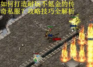 如何打造耐玩不氪金的传奇私服?攻略技巧全解析 如何打造耐玩不氪金的传奇私服?攻略技巧全解析