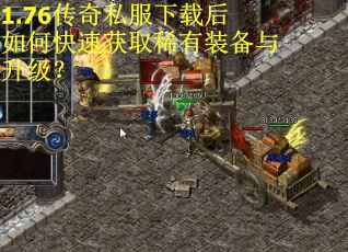 1.76传奇私服下载后如何快速获取稀有装备与升级？