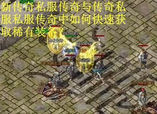 新传奇私服传奇与传奇私服私服传奇中如何快速获取稀有装备？