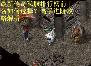 最新传奇私服排行榜前十名如何选择?高手进阶攻略解析 最新传奇私服排行榜前十名如何选择?高手进阶攻略解析