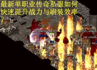 最新单职业传奇私服如何快速提升战力与刷装效率？