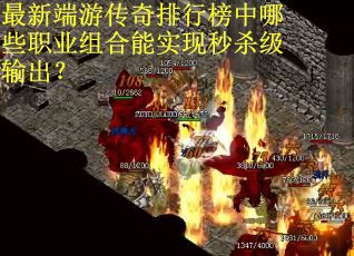 最新端游传奇排行榜中哪些职业组合能实现秒杀级输出? 最新端游传奇排行榜中哪些职业组合能实现秒杀级输出?