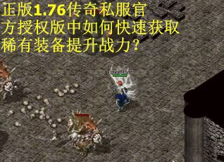 正版1.76传奇私服官方授权版中如何快速获取稀有装备提升战力? 正版1.76传奇私服官方授权版中如何快速获取稀有装备提升战力?