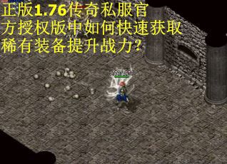 正版1.76传奇私服官方授权版中如何快速获取稀有装备提升战力? 正版1.76传奇私服官方授权版中如何快速获取稀有装备提升战力?