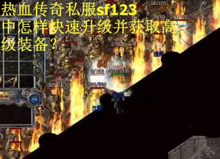 热血传奇私服sf123中怎样快速升级并获取高级装备？