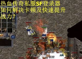 热血传奇私服SF登录器如何解决卡顿及快速提升战力？