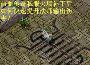 热血传奇私服火墙补丁后如何快速提升法师输出伤害？