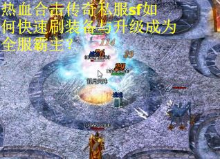 热血合击传奇私服sf如何快速刷装备与升级成为全服霸主? 热血合击传奇私服sf如何快速刷装备与升级成为全服霸主?
