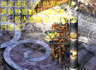 独家迷失大千世界Ⅱ二月新版神器26日12点开放,散人激情逆天玩法如何速成? 独家迷失大千世界Ⅱ二月新版神器26日12点开放,散人激情逆天玩法如何速成?