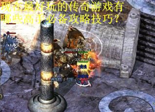 现在最好玩的传奇游戏有哪些高手必备攻略技巧? 现在最好玩的传奇游戏有哪些高手必备攻略技巧?