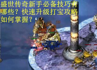 盛世传奇新手必备技巧有哪些？快速升级打宝攻略如何掌握？