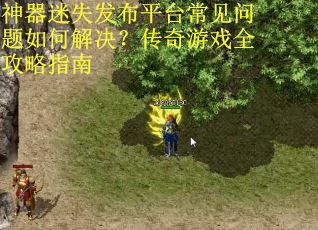 神器迷失发布平台常见问题如何解决?传奇游戏全攻略指南 神器迷失发布平台常见问题如何解决?传奇游戏全攻略指南